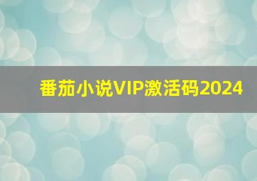 番茄小说VIP激活码2024