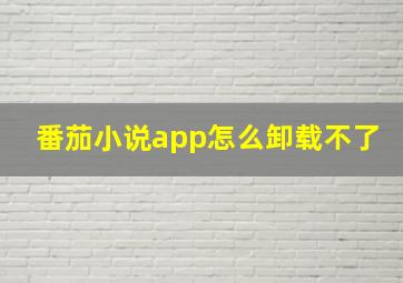 番茄小说app怎么卸载不了