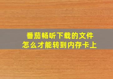 番茄畅听下载的文件怎么才能转到内存卡上