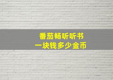 番茄畅听听书一块钱多少金币