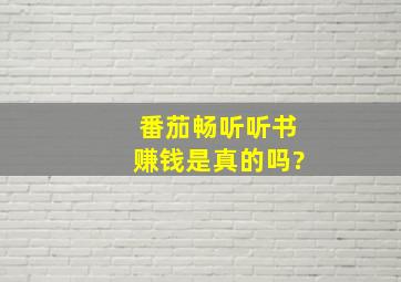 番茄畅听听书赚钱是真的吗?