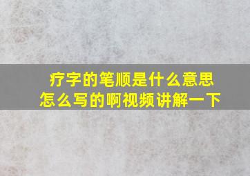 疗字的笔顺是什么意思怎么写的啊视频讲解一下