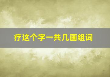 疗这个字一共几画组词