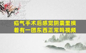 疝气手术后感觉阴囊里摸着有一团东西正常吗视频