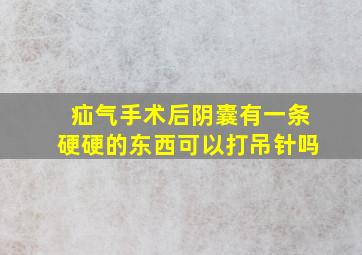 疝气手术后阴囊有一条硬硬的东西可以打吊针吗