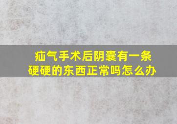 疝气手术后阴囊有一条硬硬的东西正常吗怎么办