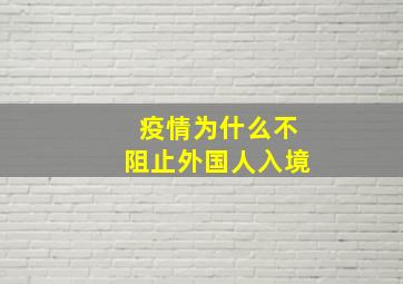 疫情为什么不阻止外国人入境