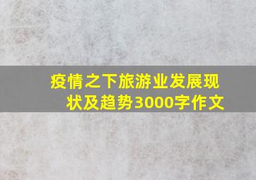 疫情之下旅游业发展现状及趋势3000字作文