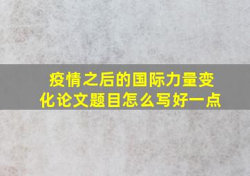 疫情之后的国际力量变化论文题目怎么写好一点