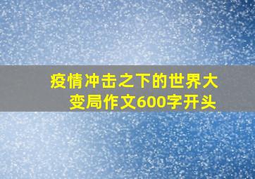 疫情冲击之下的世界大变局作文600字开头