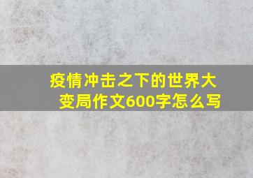 疫情冲击之下的世界大变局作文600字怎么写