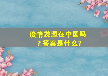 疫情发源在中国吗? 答案是什么?