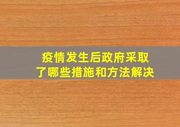 疫情发生后政府采取了哪些措施和方法解决