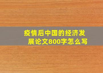 疫情后中国的经济发展论文800字怎么写