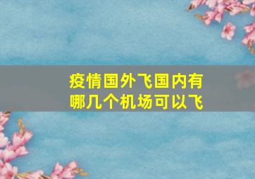 疫情国外飞国内有哪几个机场可以飞