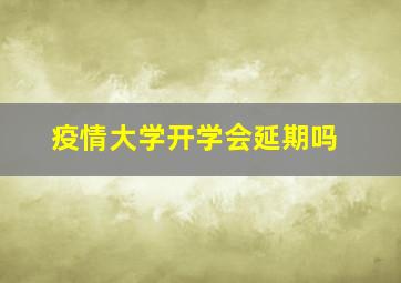 疫情大学开学会延期吗