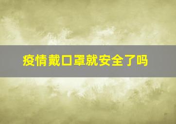 疫情戴口罩就安全了吗