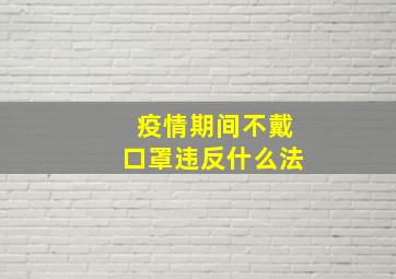 疫情期间不戴口罩违反什么法