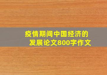 疫情期间中国经济的发展论文800字作文