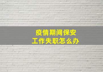 疫情期间保安工作失职怎么办