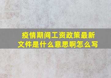 疫情期间工资政策最新文件是什么意思啊怎么写