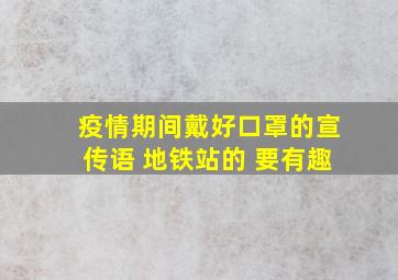 疫情期间戴好口罩的宣传语 地铁站的 要有趣