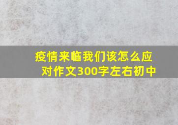 疫情来临我们该怎么应对作文300字左右初中