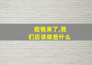 疫情来了,我们应该做些什么