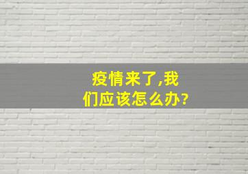 疫情来了,我们应该怎么办?