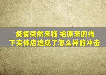 疫情突然来临 给原来的线下实体店造成了怎么样的冲击