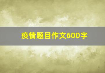 疫情题目作文600字