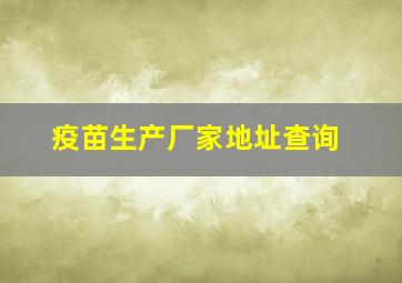 疫苗生产厂家地址查询