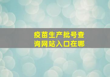 疫苗生产批号查询网站入口在哪