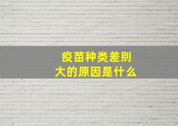 疫苗种类差别大的原因是什么