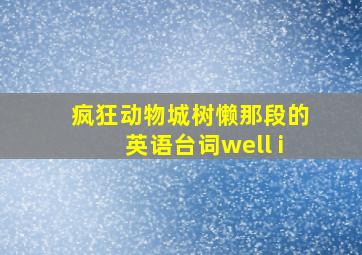 疯狂动物城树懒那段的英语台词well i