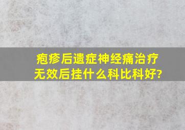 疱疹后遗症神经痛治疗无效后挂什么科比科好?