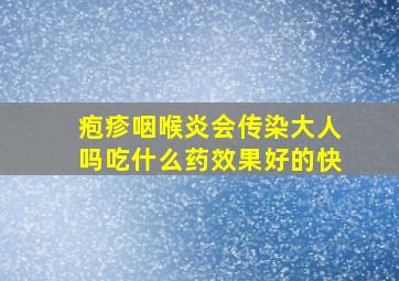 疱疹咽喉炎会传染大人吗吃什么药效果好的快