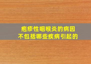 疱疹性咽喉炎的病因不包括哪些疾病引起的