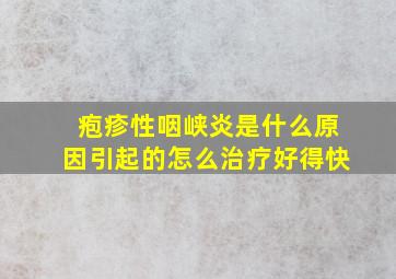 疱疹性咽峡炎是什么原因引起的怎么治疗好得快