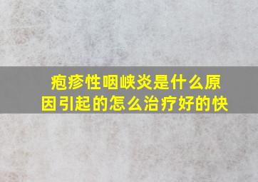 疱疹性咽峡炎是什么原因引起的怎么治疗好的快