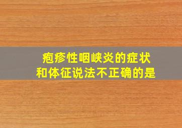 疱疹性咽峡炎的症状和体征说法不正确的是