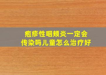 疱疹性咽颊炎一定会传染吗儿童怎么治疗好