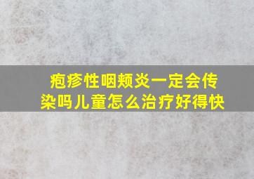 疱疹性咽颊炎一定会传染吗儿童怎么治疗好得快