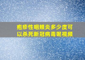 疱疹性咽颊炎多少度可以杀死新冠病毒呢视频