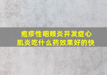 疱疹性咽颊炎并发症心肌炎吃什么药效果好的快