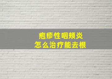 疱疹性咽颊炎怎么治疗能去根