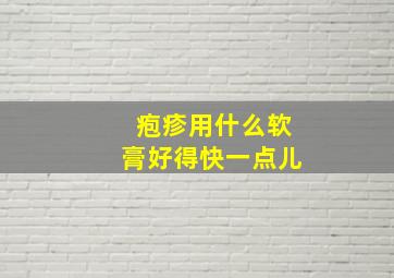 疱疹用什么软膏好得快一点儿