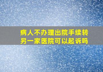 病人不办理出院手续转另一家医院可以起诉吗