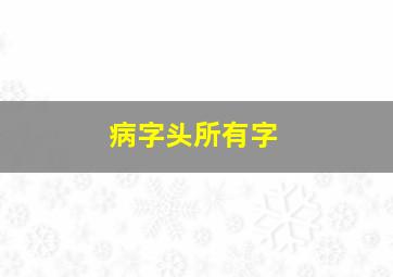 病字头所有字