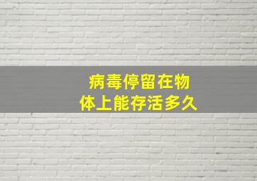 病毒停留在物体上能存活多久